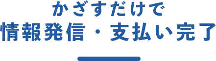 かざすだけで情報発信・支払い完了